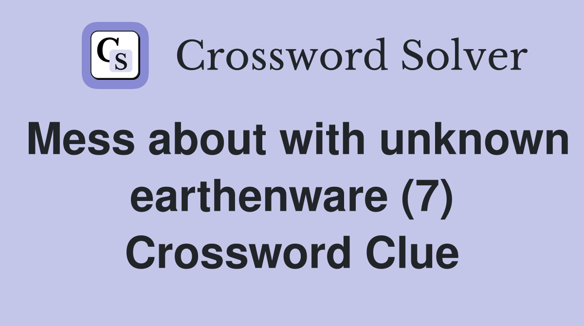Mess about with unknown earthenware (7) Crossword Clue