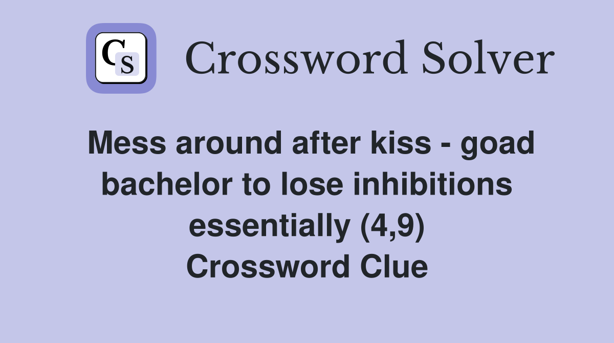 Mess around after kiss - goad bachelor to lose inhibitions essentially (4,9) Crossword Clue