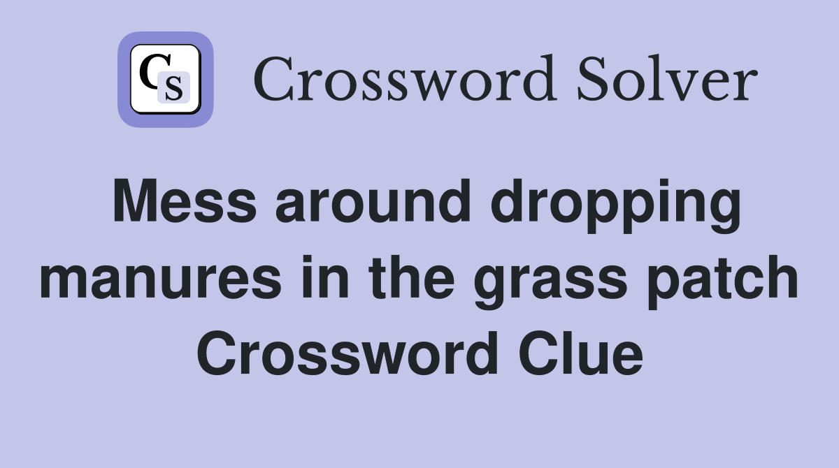 Mess around dropping manures in the grass patch Crossword Clue