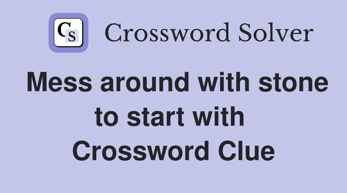Mess around with stone to start with  Crossword Clue