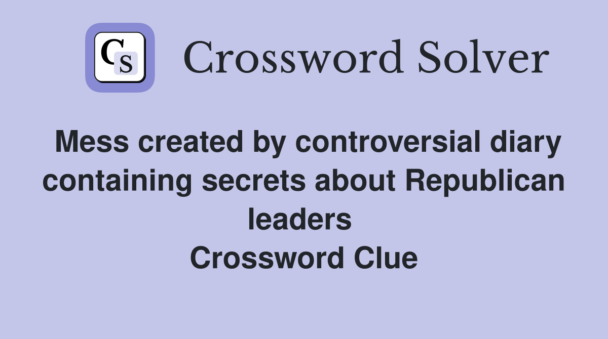 Mess created by controversial diary containing secrets about Republican leaders  Crossword Clue