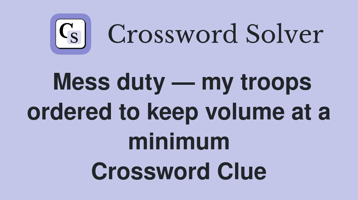 Mess duty — my troops ordered to keep volume at a minimum Crossword Clue