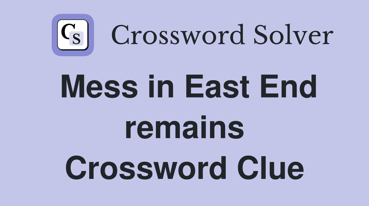 Mess in East End remains Crossword Clue