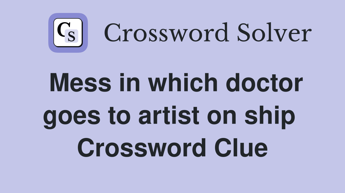 Mess in which doctor goes to artist on ship  Crossword Clue