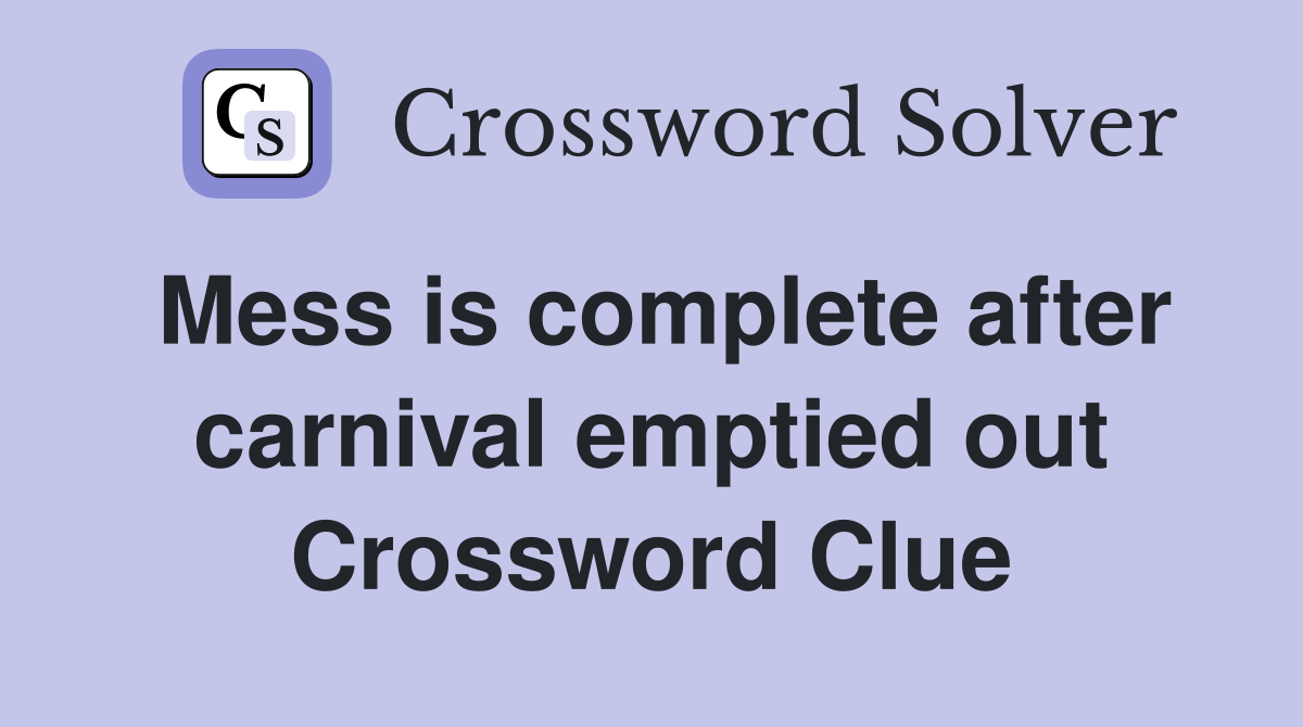 Mess is complete after carnival emptied out Crossword Clue