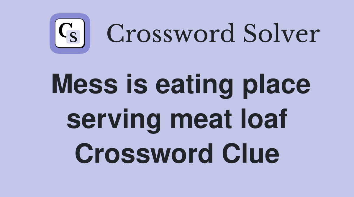 Mess is eating place serving meat loaf Crossword Clue