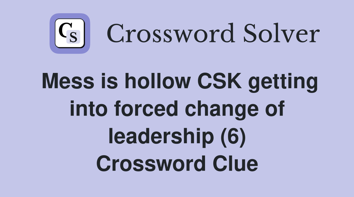 Mess is hollow CSK getting into forced change of leadership (6) Crossword Clue