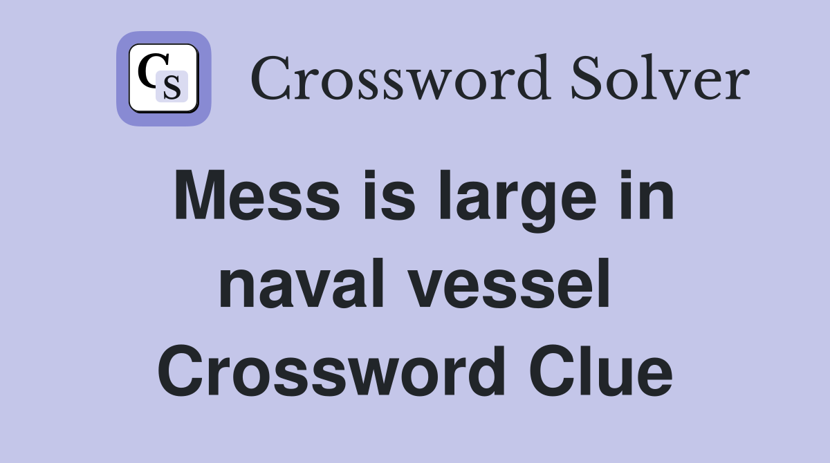 Mess is large in naval vessel Crossword Clue