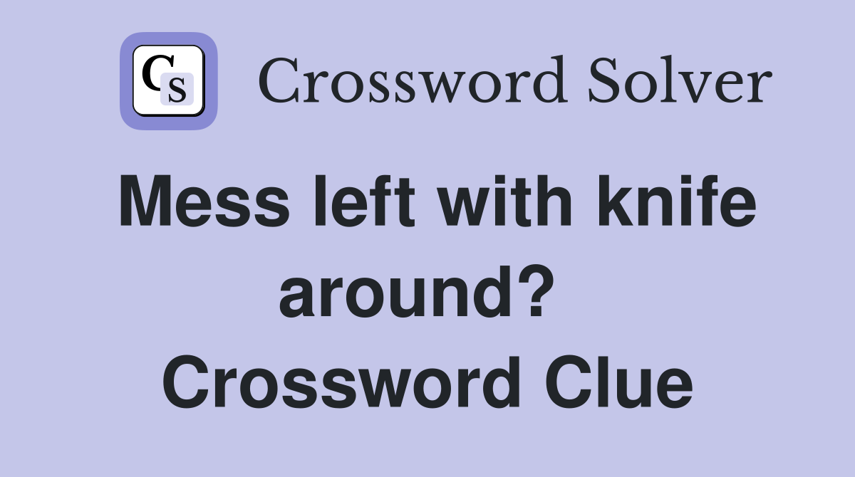 Mess left with knife around?  Crossword Clue