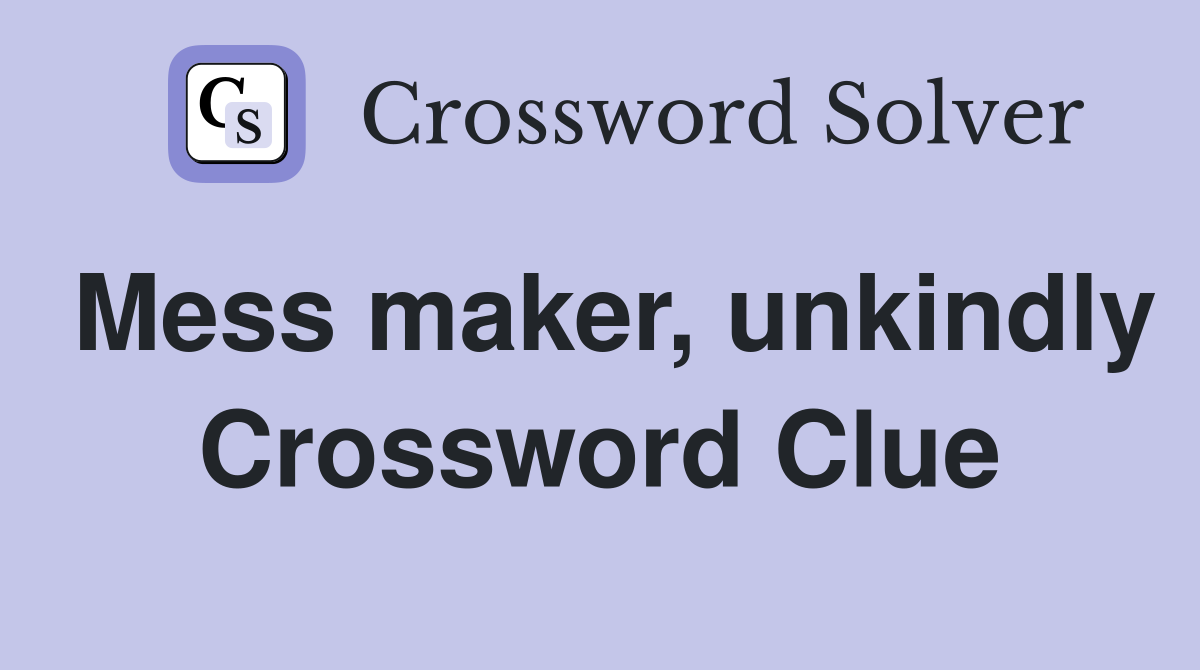 Mess maker, unkindly Crossword Clue
