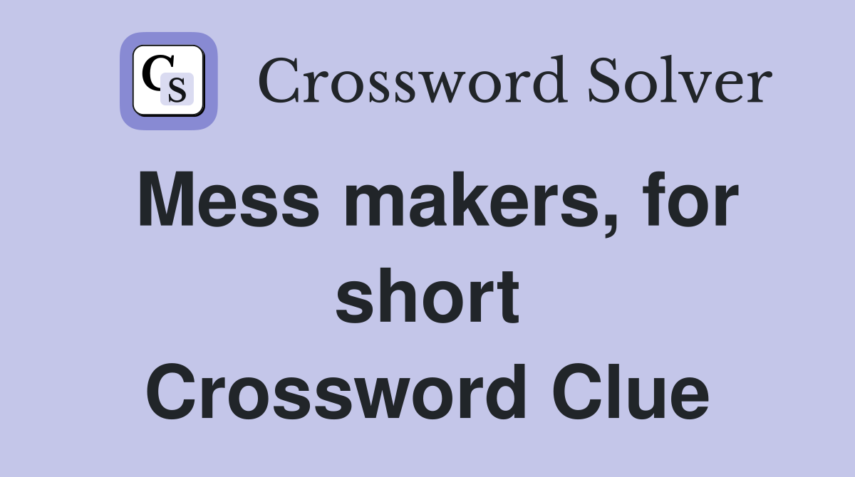 Mess makers, for short Crossword Clue