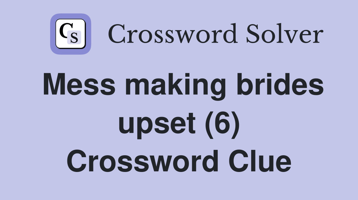 Mess making brides upset (6) Crossword Clue