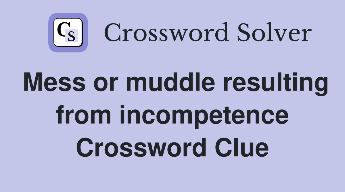Mess or muddle resulting from incompetence Crossword Clue