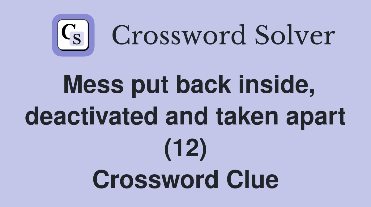 Mess put back inside, deactivated and taken apart (12) Crossword Clue
