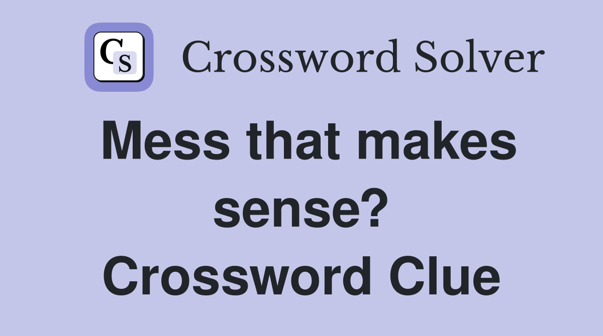 Mess that makes sense? Crossword Clue