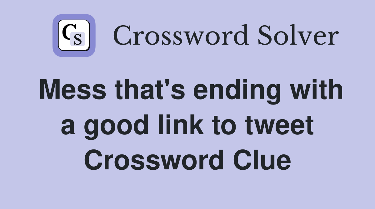Mess that's ending with a good link to tweet Crossword Clue