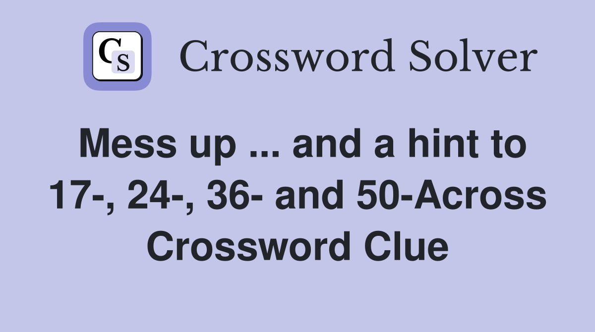 Mess up ... and a hint to 17-, 24-, 36- and 50-Across Crossword Clue