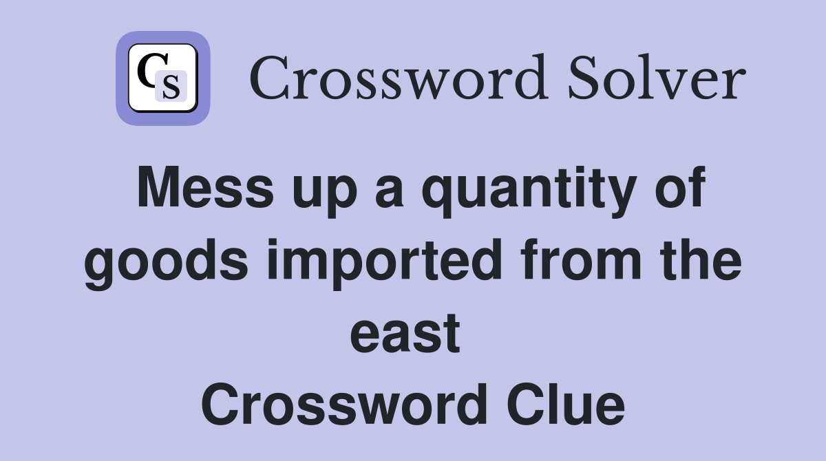Mess up a quantity of goods imported from the east  Crossword Clue