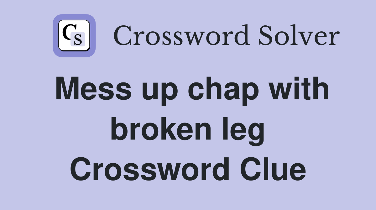 Mess up chap with broken leg Crossword Clue
