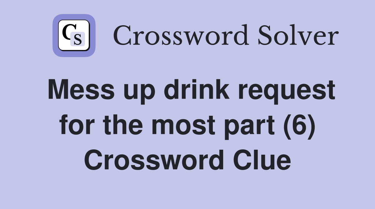 Mess up drink request for the most part (6) Crossword Clue