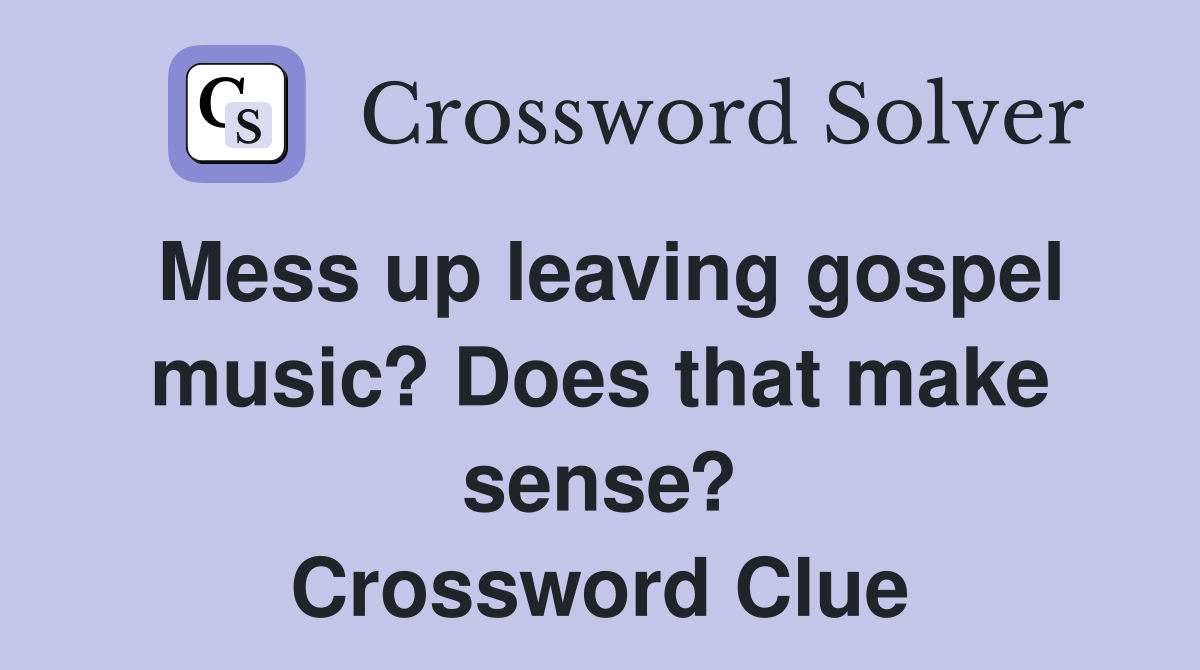 Mess up leaving gospel music? Does that make sense? Crossword Clue