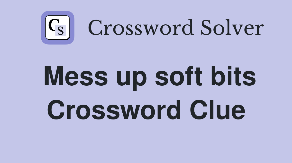 Mess up soft bits Crossword Clue