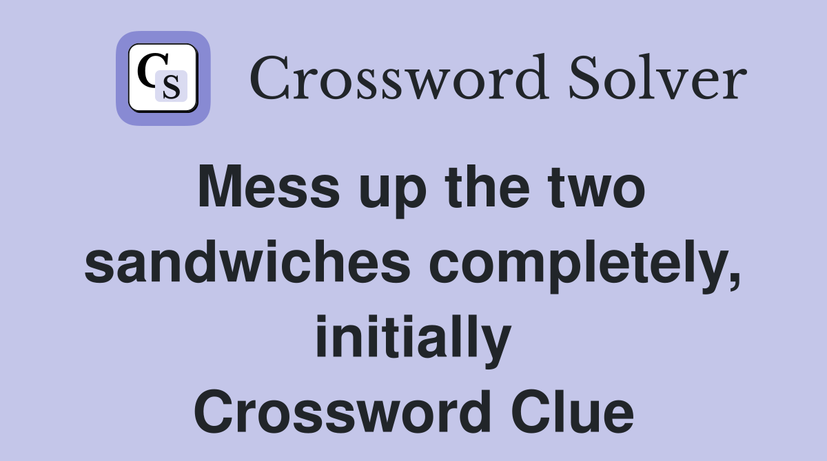 Mess up the two sandwiches completely, initially Crossword Clue