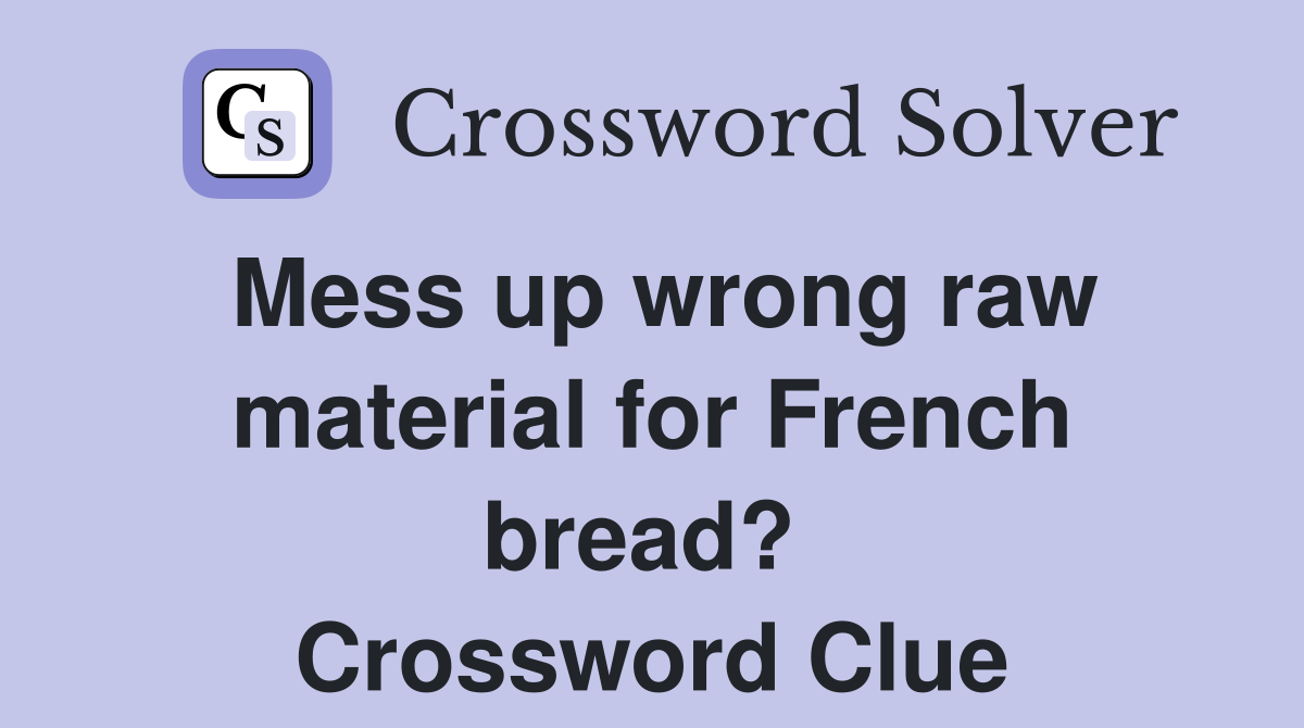 Mess up wrong raw material for French bread?  Crossword Clue