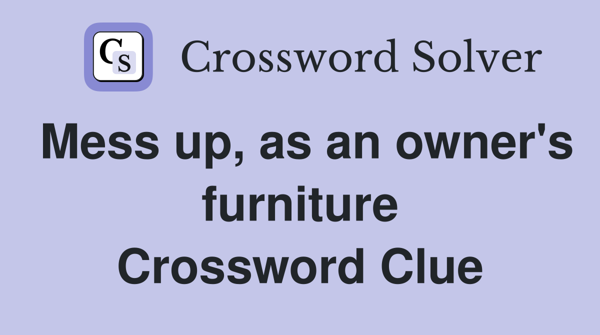 Mess up, as an owner's furniture Crossword Clue