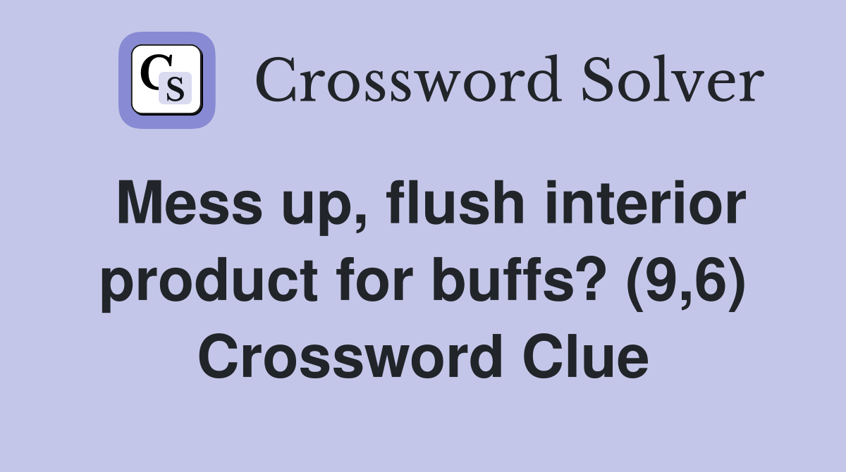 Mess up, flush interior product for buffs? (9,6) Crossword Clue