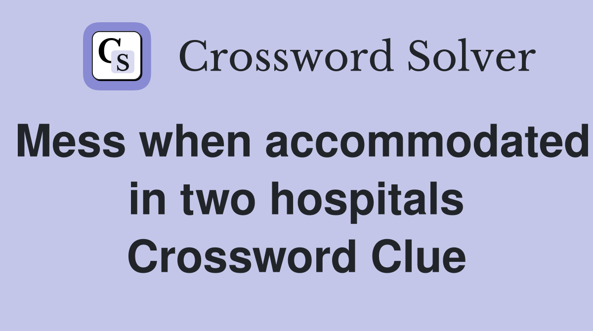 Mess when accommodated in two hospitals Crossword Clue