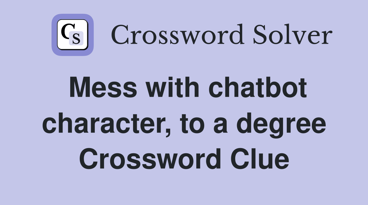 Mess with chatbot character, to a degree Crossword Clue
