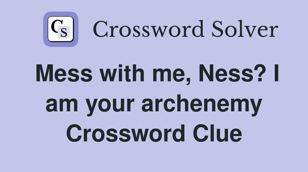 Mess with me, Ness? I am your archenemy Crossword Clue