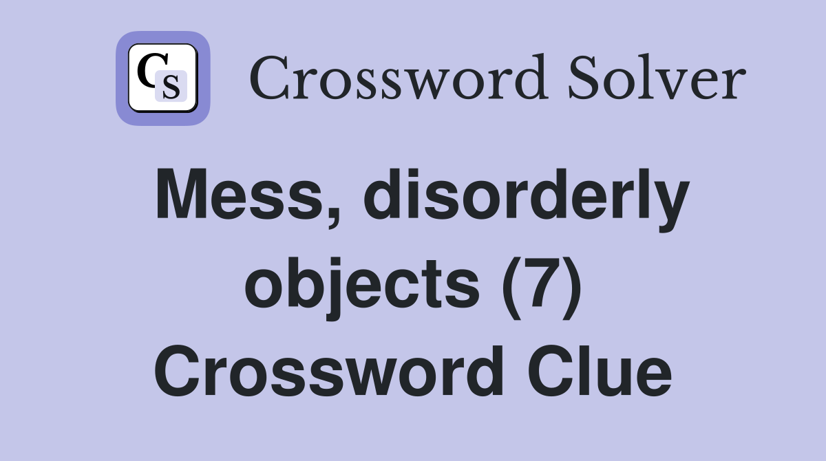 Mess, disorderly objects (7) Crossword Clue