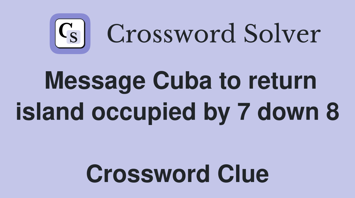 Message Cuba to return island occupied by 7 down 8  Crossword Clue