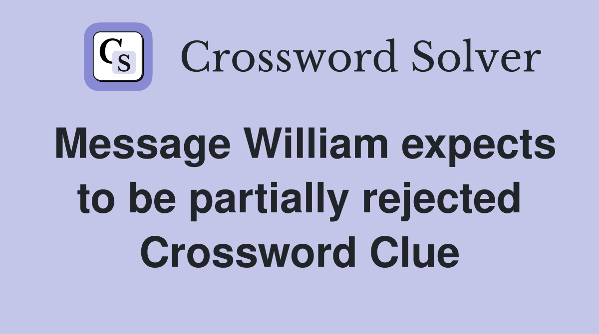 Message William expects to be partially rejected Crossword Clue