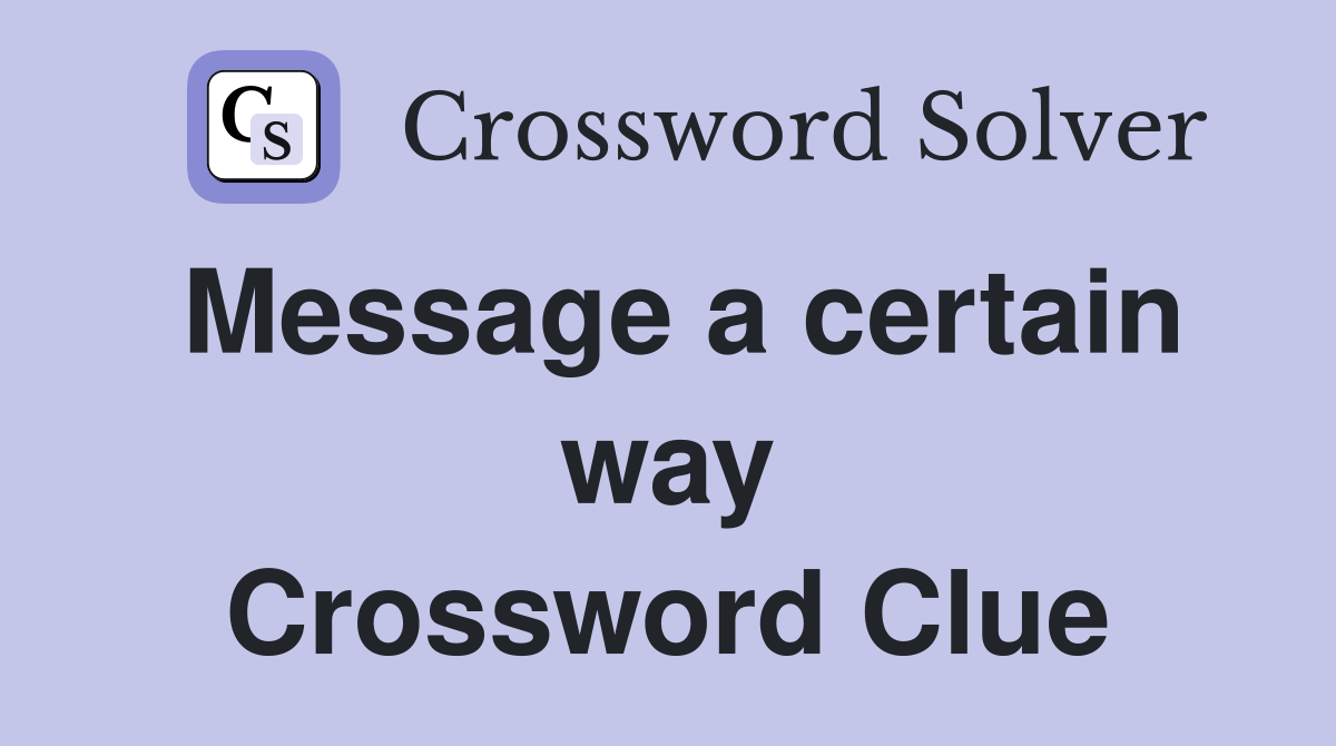 Message a certain way Crossword Clue