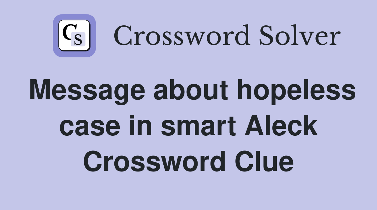 Message about hopeless case in smart Aleck Crossword Clue