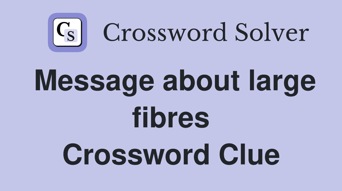 Message about large fibres Crossword Clue