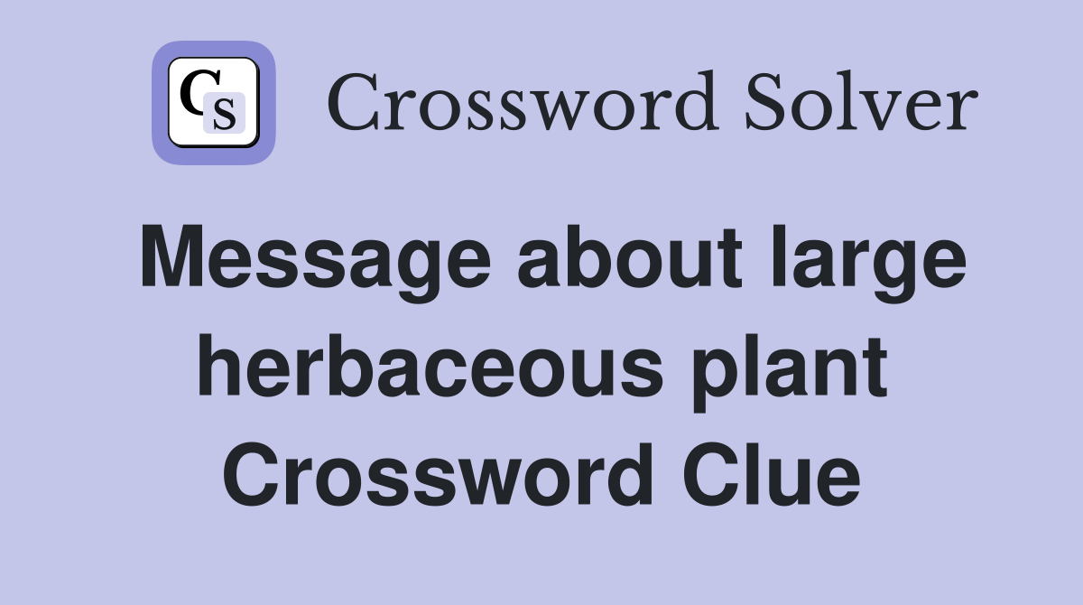 Message about large herbaceous plant Crossword Clue