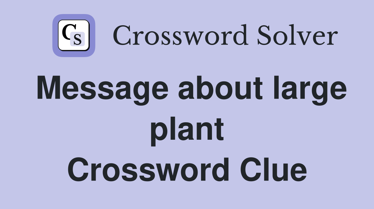 Message about large plant Crossword Clue
