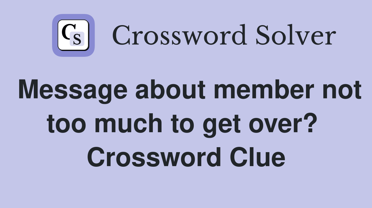 Message about member not too much to get over?  Crossword Clue
