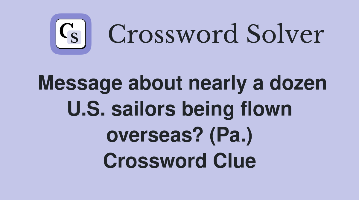 Message about nearly a dozen U.S. sailors being flown overseas? (Pa.) Crossword Clue