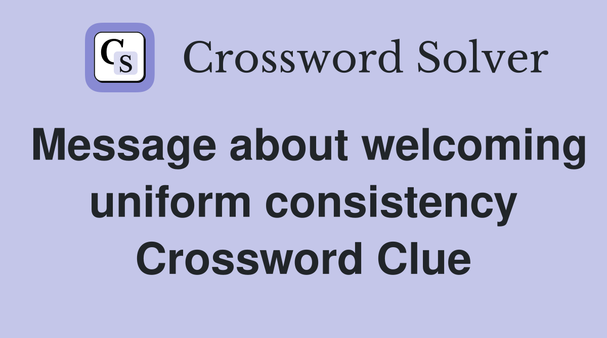 Message about welcoming uniform consistency Crossword Clue
