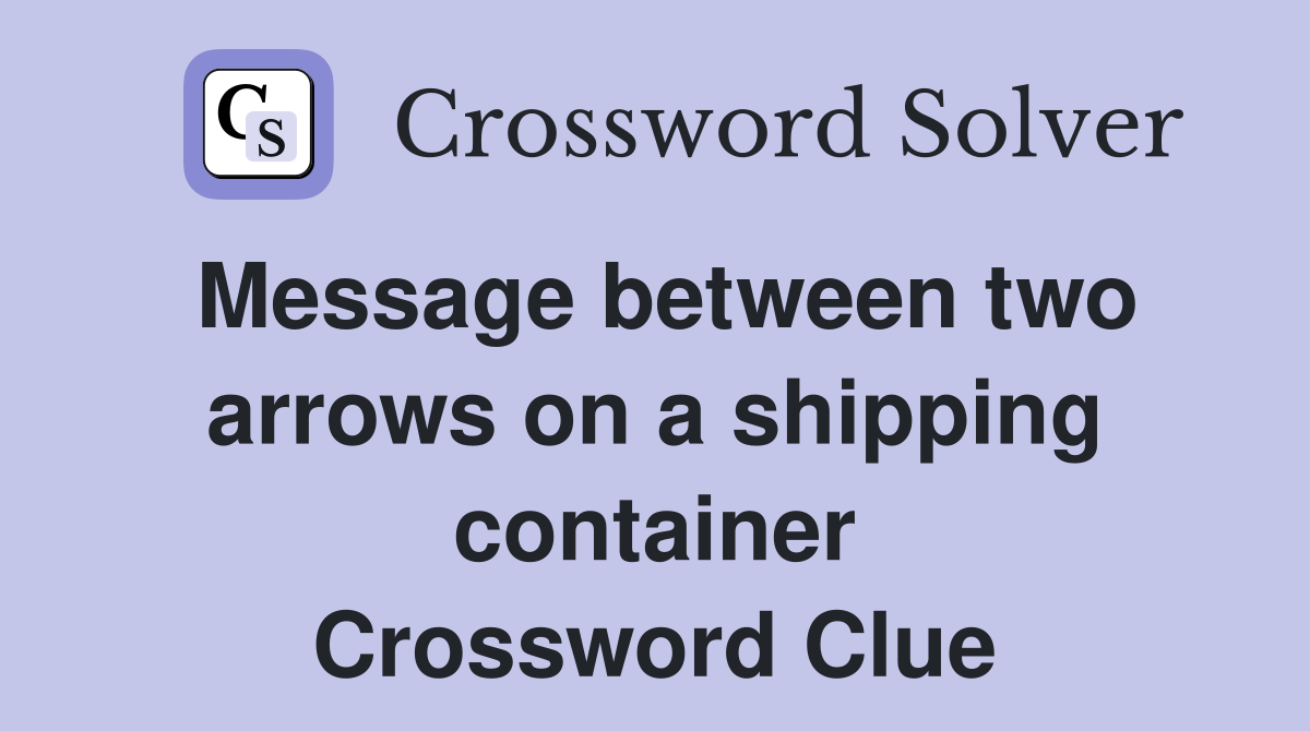 Message between two arrows on a shipping container Crossword Clue