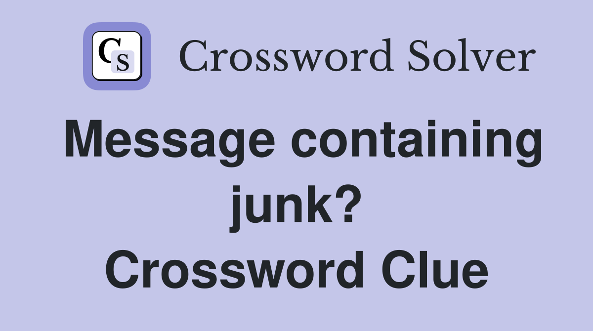 Message containing junk? Crossword Clue