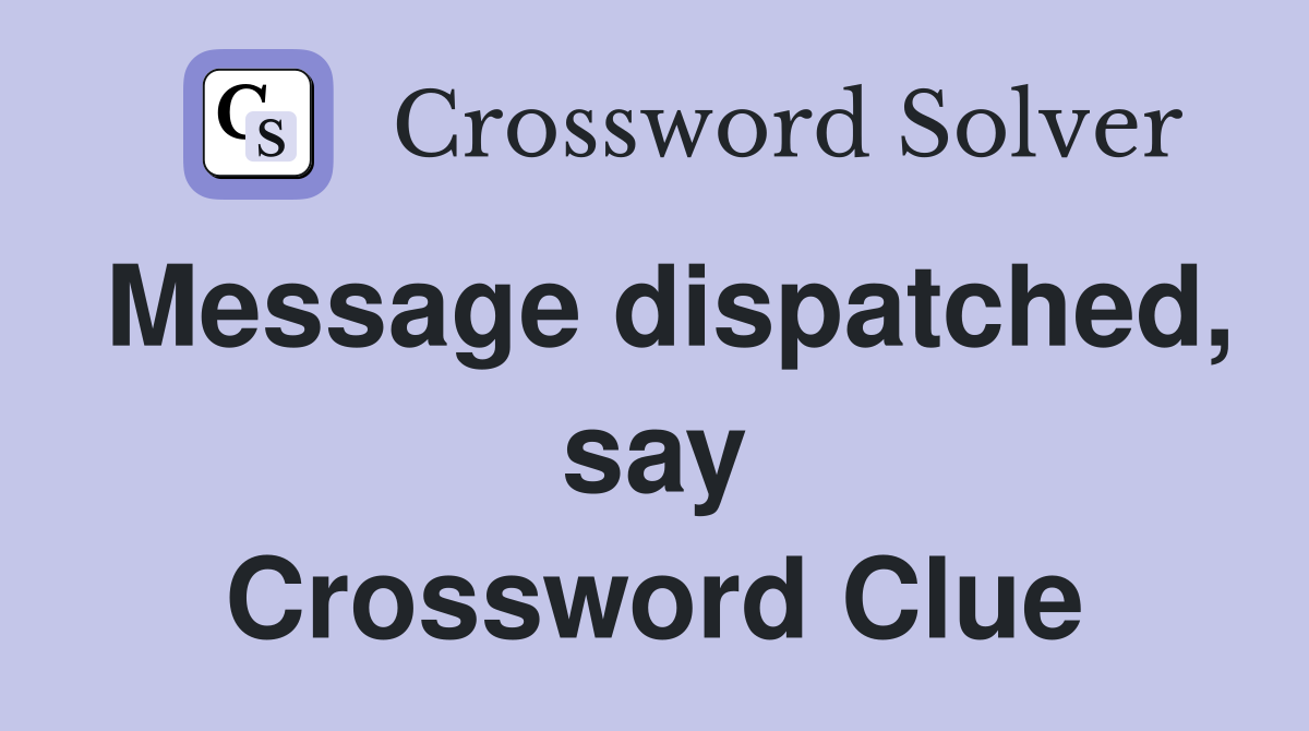 Message dispatched, say Crossword Clue