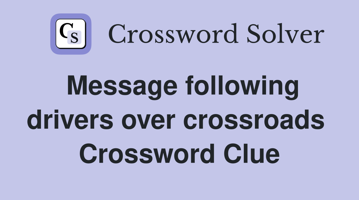 Message following drivers over crossroads  Crossword Clue
