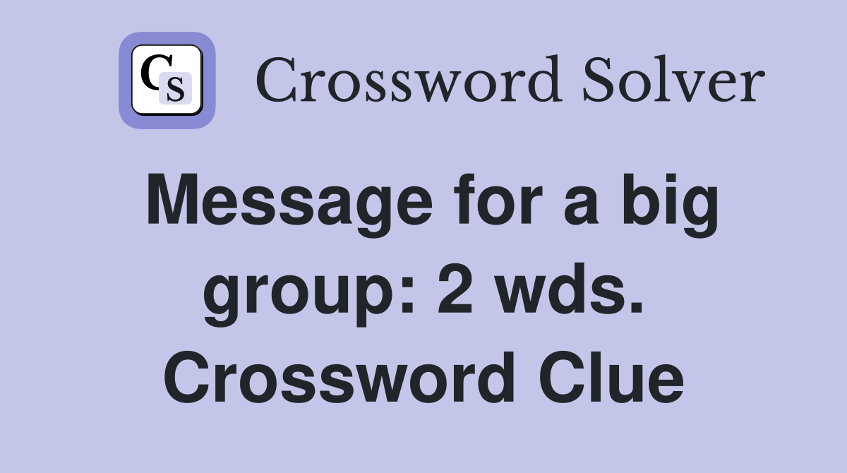 Message for a big group: 2 wds. Crossword Clue
