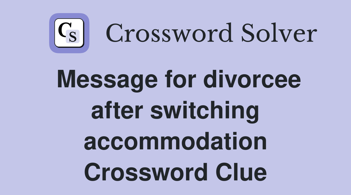 Message for divorcee after switching accommodation Crossword Clue
